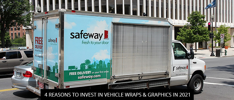4 Reasons To Invest In Vehicle Wraps & Graphics In 2021