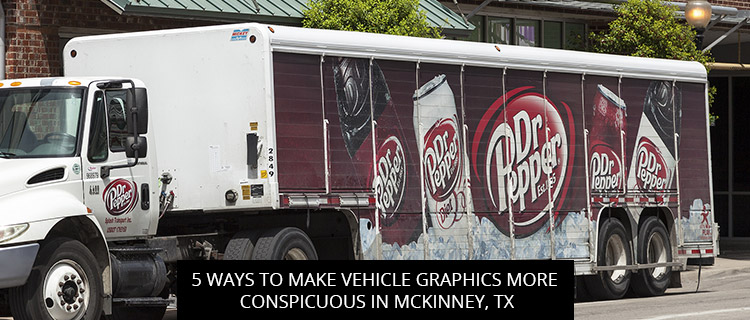 5 Ways to Make Vehicle Graphics More Conspicuous in McKinney, TX