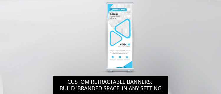 Custom Retractable Banners: Build 'Branded Space' in Any Setting