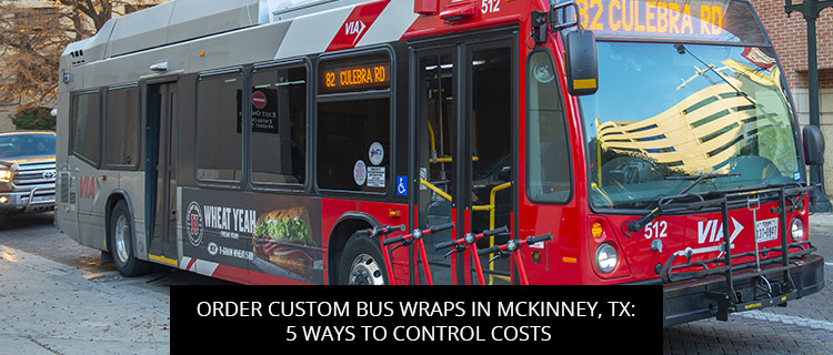 Order Custom Bus Wraps In McKinney, TX: 5 Ways To Control Costs
